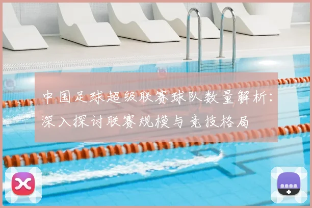 中国足球超级联赛球队数量解析：深入探讨联赛规模与竞技格局