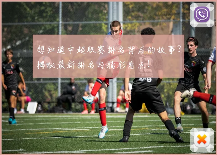 想知道中超联赛排名背后的故事？揭秘最新排名与精彩看点！