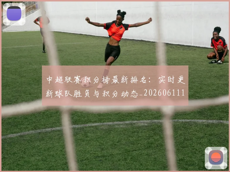 中超联赛积分榜最新排名：实时更新球队胜负与积分动态_20260611140836