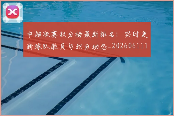 中超联赛积分榜最新排名:实时更新球队胜负与积分动态_20260611140836