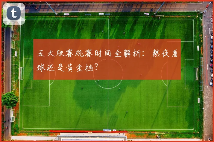 五大联赛观赛时间全解析：熬夜看球还是黄金档？