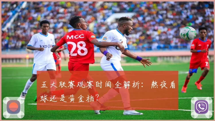 五大联赛观赛时间全解析:熬夜看球还是黄金档?